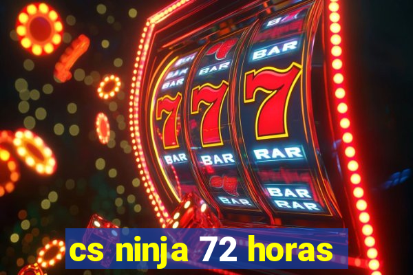 cs ninja 72 horas