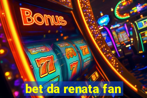 bet da renata fan