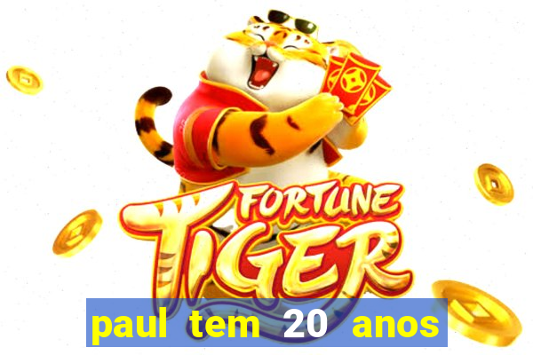 paul tem 20 anos de idade