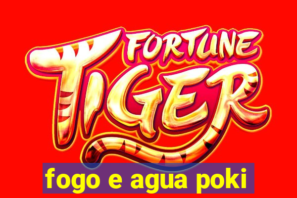 fogo e agua poki