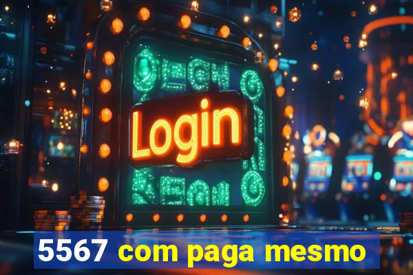 5567 com paga mesmo