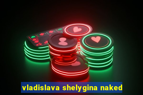 vladislava shelygina naked