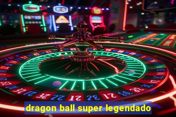 dragon ball super legendado