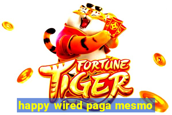 happy wired paga mesmo