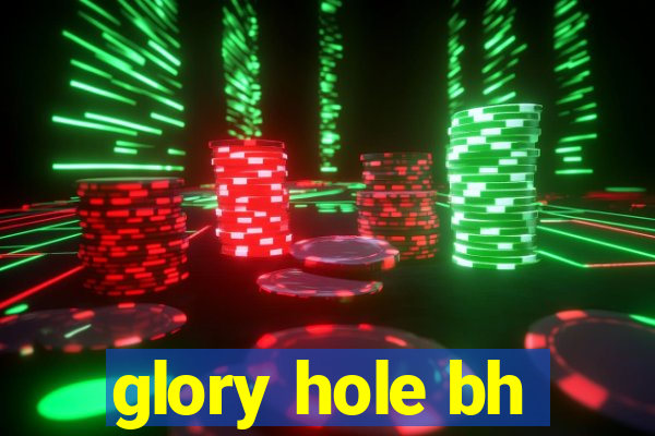 glory hole bh