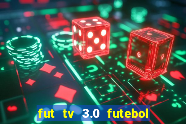 fut tv 3.0 futebol ao vivo